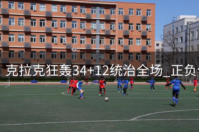 克拉克狂轰34+12统治全场 正负值+32刷新个人纪录